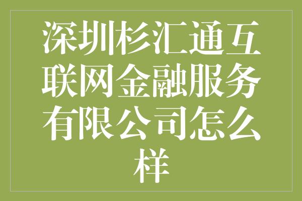 深圳杉汇通互联网金融服务有限公司怎么样