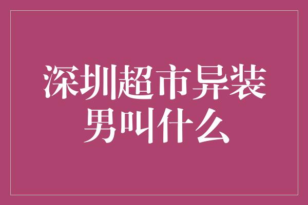 深圳超市异装男叫什么