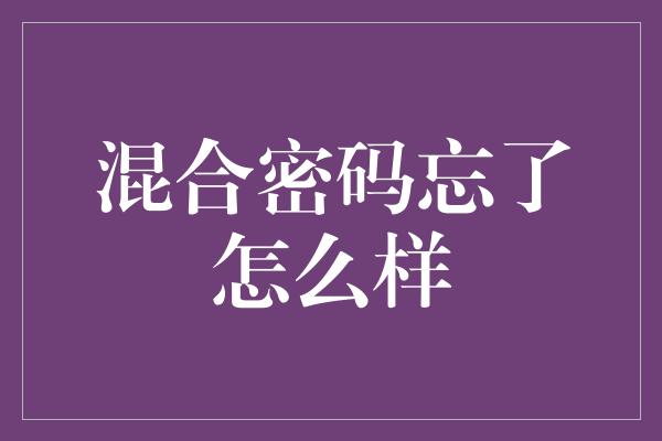 混合密码忘了怎么样