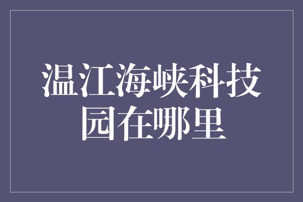 温江海峡科技园在哪里