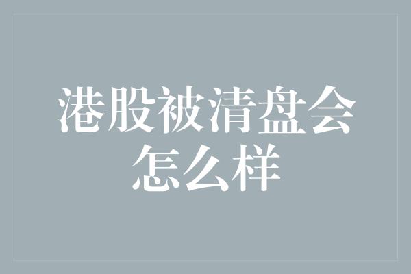 港股被清盘会怎么样