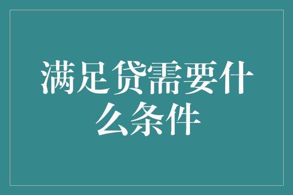 满足贷需要什么条件