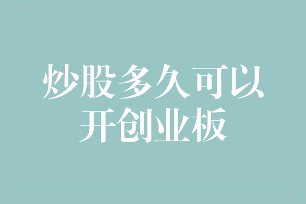 炒股多久可以开创业板