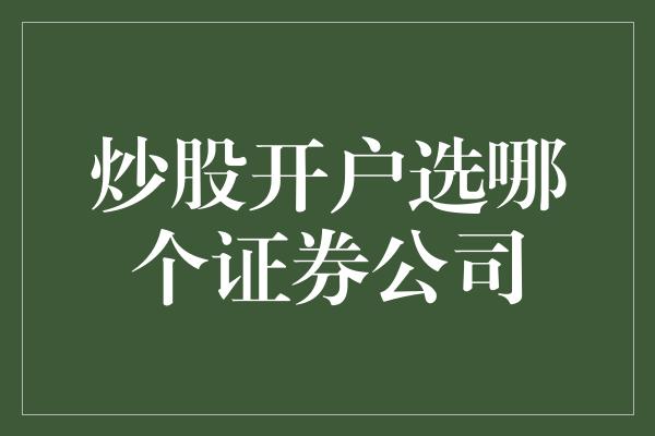 炒股开户选哪个证券公司