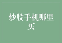 炒股手机哪里买？——走进神秘的股市手机专卖店