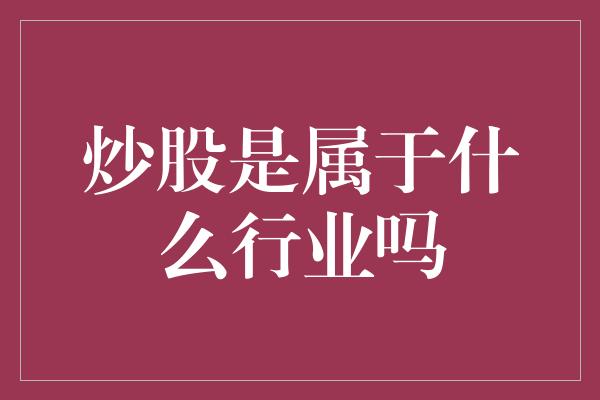 炒股是属于什么行业吗