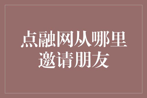 点融网从哪里邀请朋友