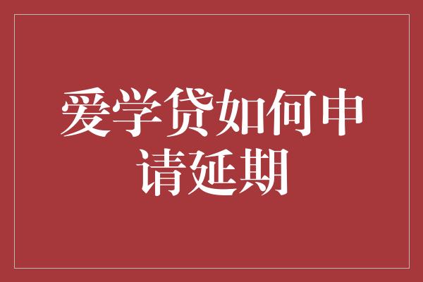 爱学贷如何申请延期