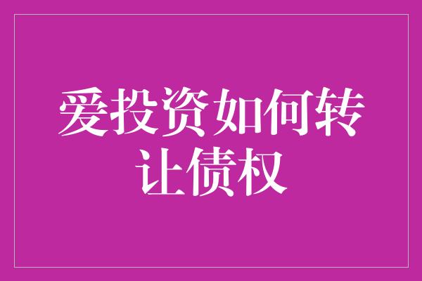 爱投资如何转让债权