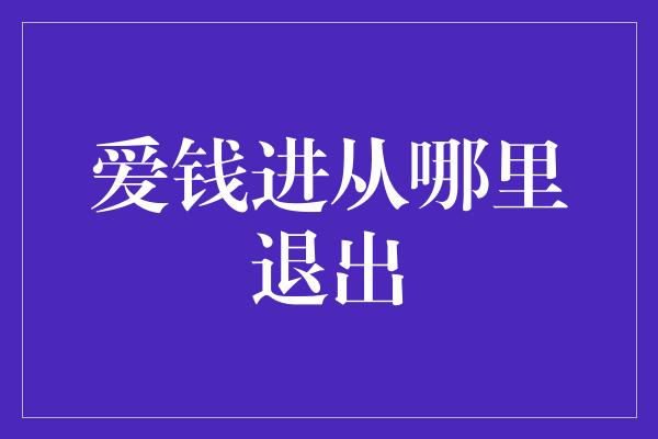 爱钱进从哪里退出