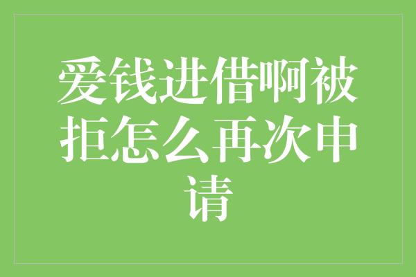 爱钱进借啊被拒怎么再次申请