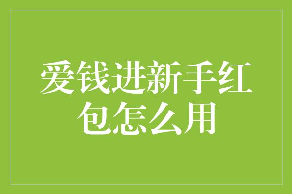 爱钱进新手红包怎么用