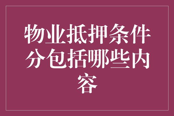 物业抵押条件分包括哪些内容