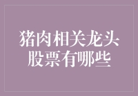 猪肉相关龙头股票：哪些是投资的选择？