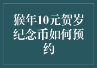 猴年10元贺岁纪念币预约攻略：如何把握独特纪念品的收藏机会