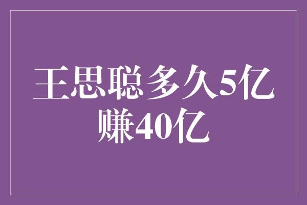 王思聪多久5亿赚40亿