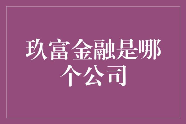 玖富金融是哪个公司