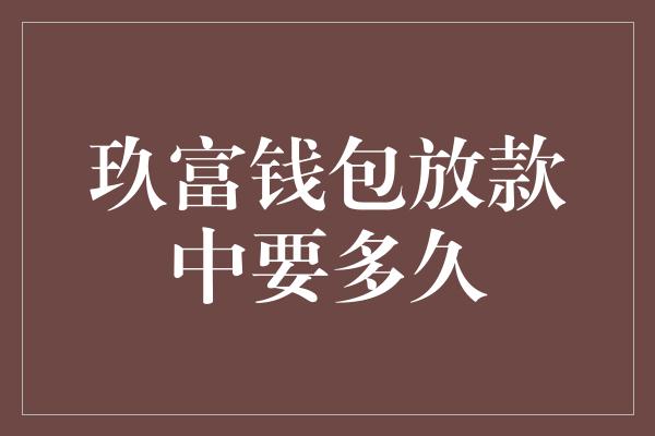 玖富钱包放款中要多久