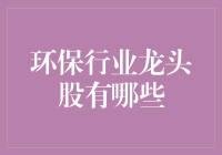 环保行业龙头股有哪些：探寻绿色经济的未来