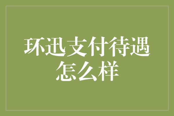 环迅支付待遇怎么样