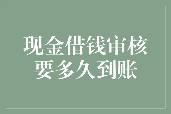 现金借钱审核要多久到账