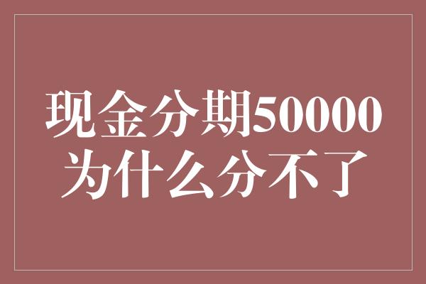 现金分期50000为什么分不了