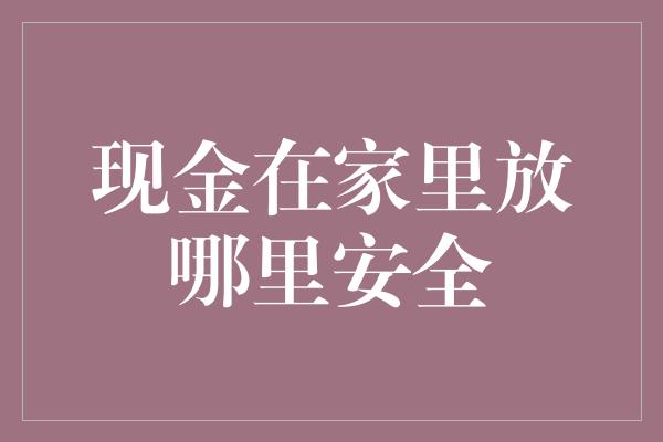 现金在家里放哪里安全