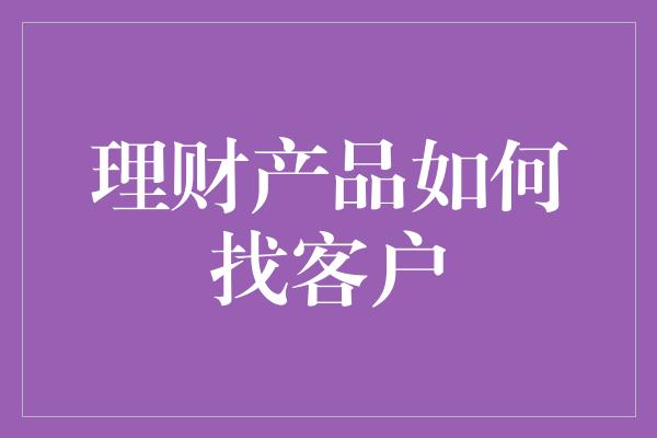 理财产品如何找客户