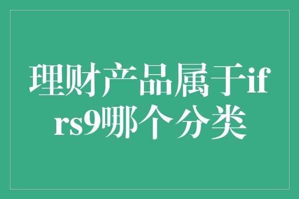 理财产品属于ifrs9哪个分类