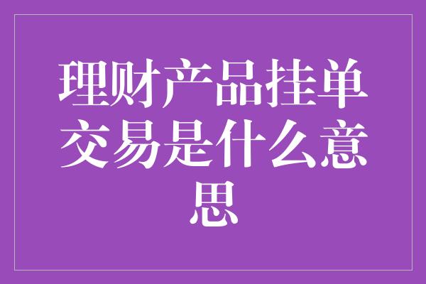 理财产品挂单交易是什么意思