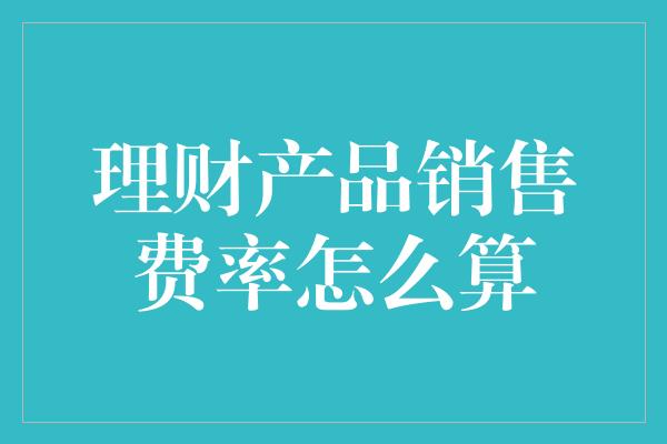 理财产品销售费率怎么算