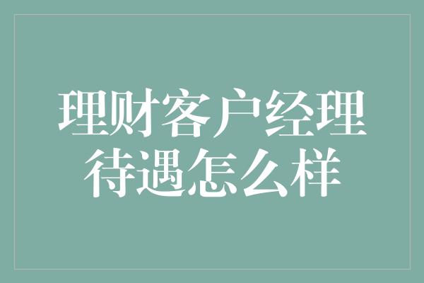 理财客户经理待遇怎么样