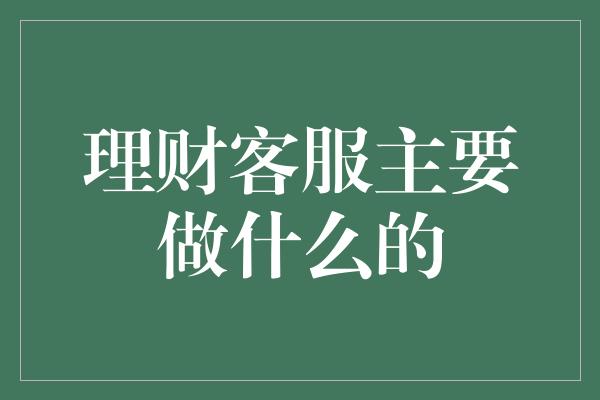 理财客服主要做什么的