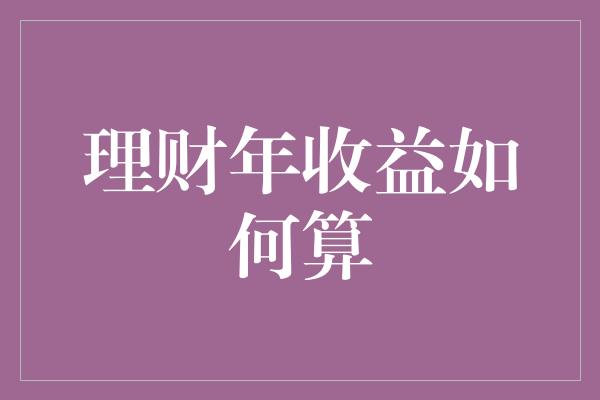 理财年收益如何算