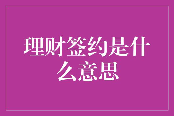 理财签约是什么意思