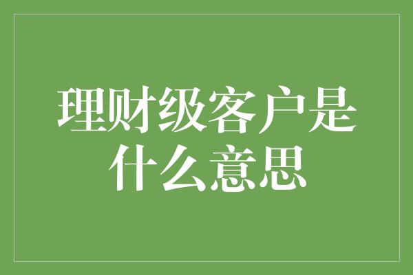 理财级客户是什么意思