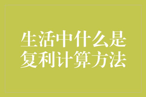 生活中什么是复利计算方法