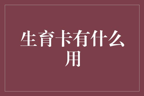 生育卡有什么用