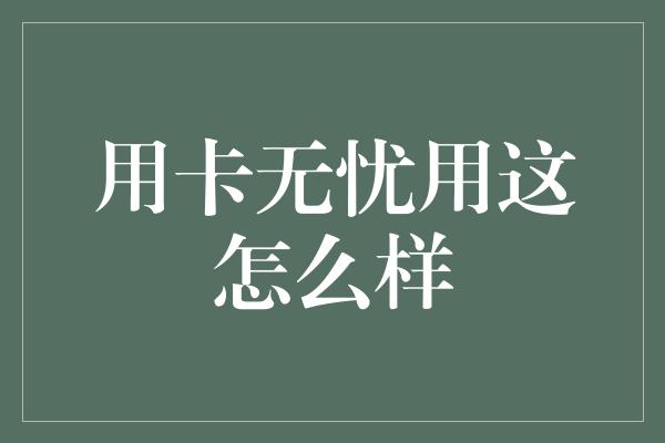 用卡无忧用这怎么样