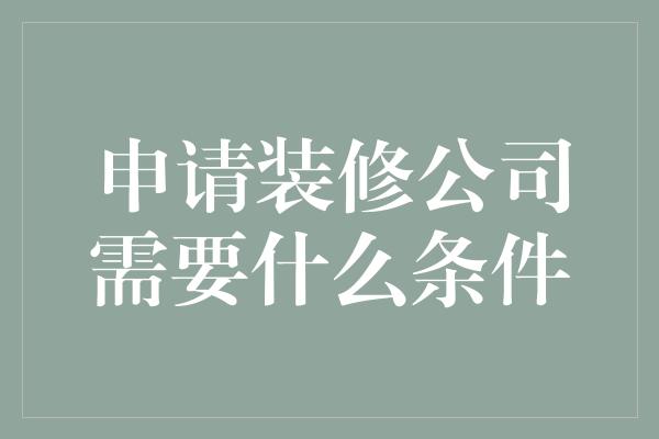 申请装修公司需要什么条件