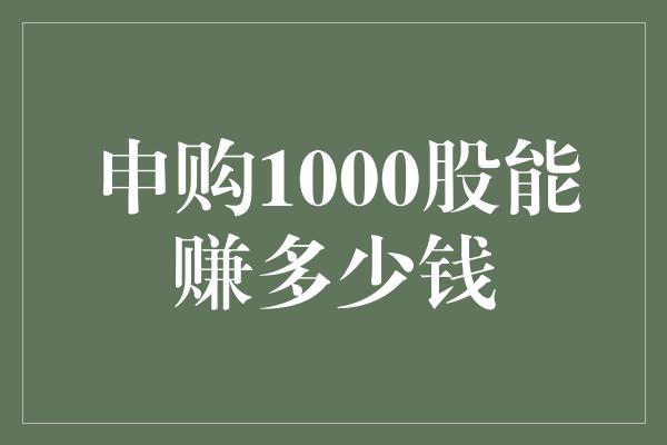 申购1000股能赚多少钱