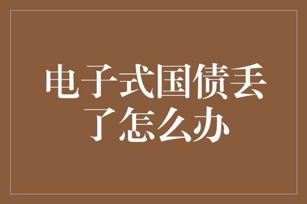 电子式国债丢了怎么办