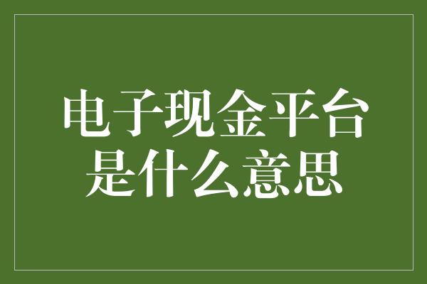 电子现金平台是什么意思