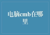 电脑cmb究竟在哪？让小编带你揭秘！