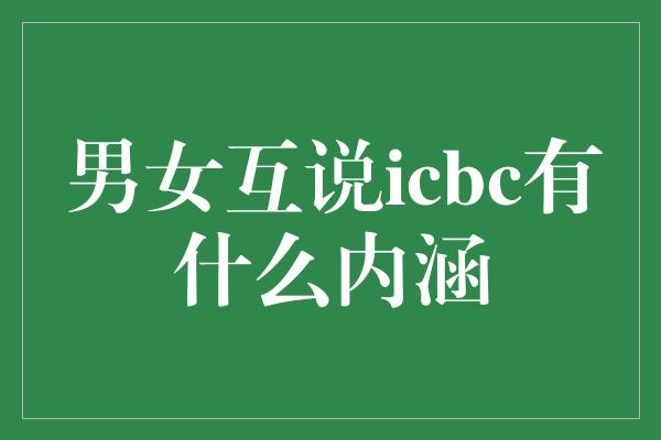 男女互说icbc有什么内涵