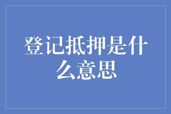 登记抵押是什么意思