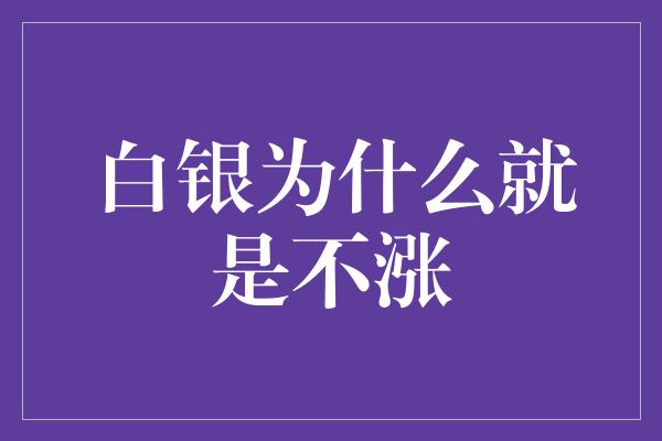 白银为什么就是不涨