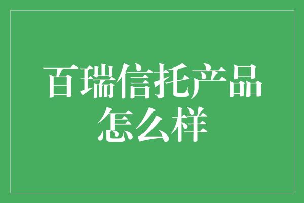 百瑞信托产品怎么样