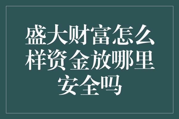 盛大财富怎么样资金放哪里安全吗