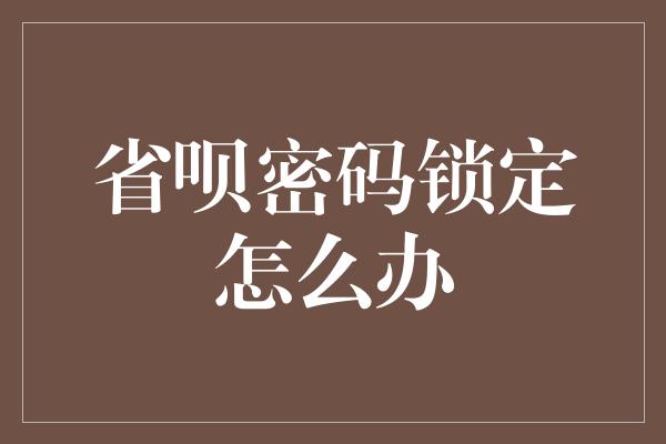 省呗密码锁定怎么办